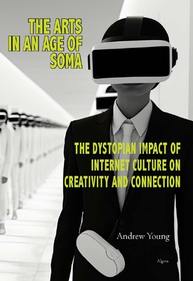 The Arts in an Age of Soma. The Dystopian Impact of Internet Culture on Creativity and Connection