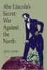 Abe Lincoln's Secret War Against The North